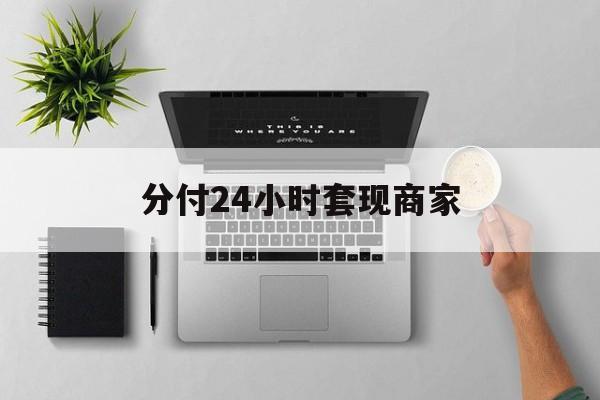 最新分付24小时套现商家方法分析(最方便真实的宁波分付套出来需要手续费吗方法)