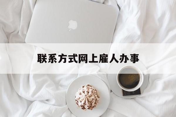 最新联系方式网上雇人办事方法分析(最方便真实的宁波网上雇人花钱办事方法)