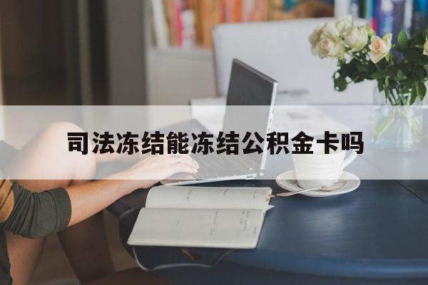 最新司法冻结能冻结公积金卡吗方法分析(最方便真实的宁波法院冻结公积金账户,账户状态会显示什么方法)