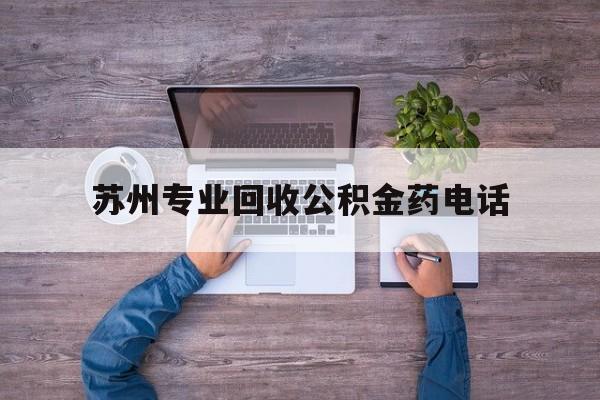 最新苏州专业回收公积金药电话方法分析(最方便真实的宁波苏州公积金热线电话人工服务时间是多少方法)