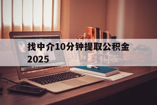 最新找中介10分钟提取公积金2025方法分析(最方便真实的宁波正规中介提取公积金方法)