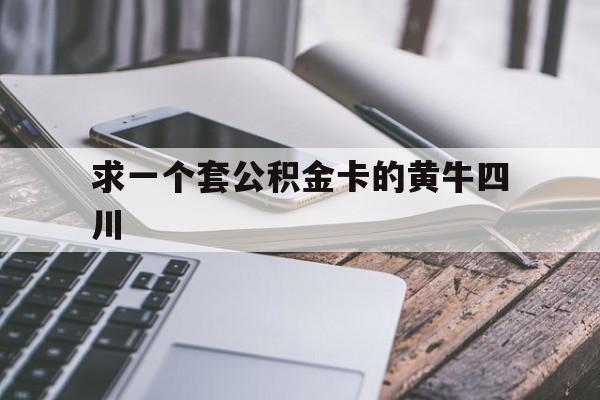 最新求一个套公积金卡的黄牛四川方法分析(最方便真实的宁波四川公积金怎么取出来啊方法)