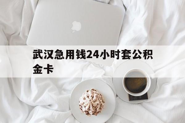 最新武汉急用钱24小时套公积金卡方法分析(最方便真实的宁波武汉住房公积金卡方法)