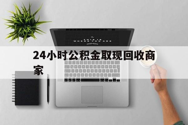 最新24小时公积金取现回收商家方法分析(最方便真实的宁波公积金取现需要多少手续费方法)