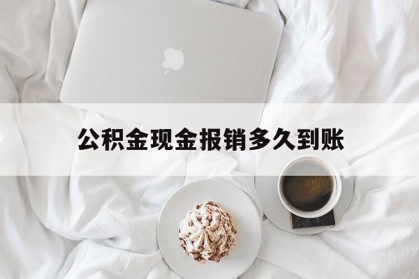 最新公积金现金报销多久到账方法分析(最方便真实的宁波公积金现金报销多久到账户方法)