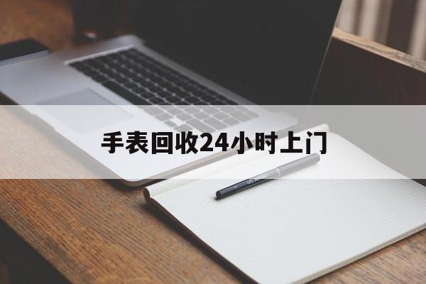最新手表回收24小时上门方法分析(最方便真实的宁波天梭手表回收24小时上门方法)