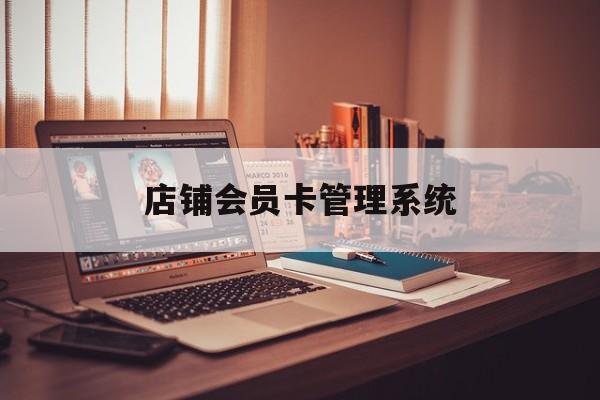 最新店铺会员卡管理系统方法分析(最方便真实的宁波店铺会员卡管理系统app方法)