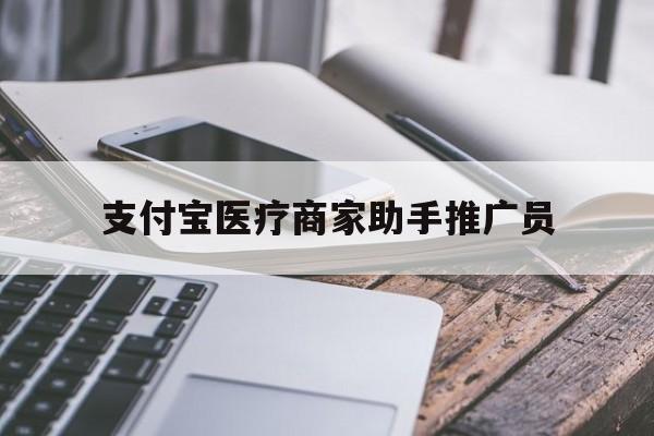 最新支付宝医疗商家助手推广员方法分析(最方便真实的宁波支付宝服务商助手推广方法)