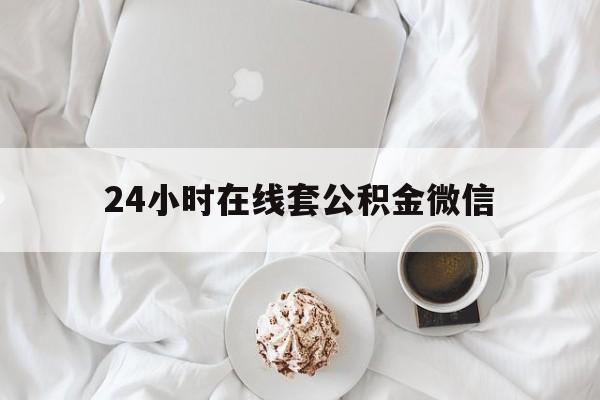 最新24小时在线套公积金微信方法分析(最方便真实的宁波住房公积金微信怎么提取出来方法)
