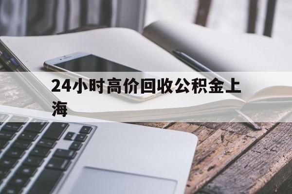 最新24小时高价回收公积金上海方法分析(最方便真实的宁波上海公积金如何取出来方法)
