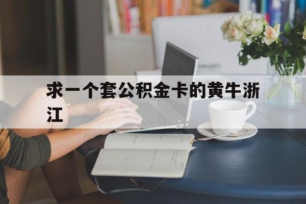 最新求一个套公积金卡的黄牛浙江方法分析(最方便真实的宁波住房公积金找黄牛能取出来吗?方法)