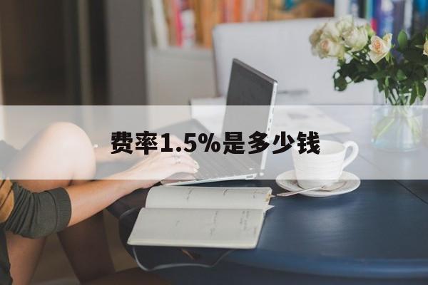最新费率1.5%是多少钱方法分析(最方便真实的宁波费率136%是多少方法)