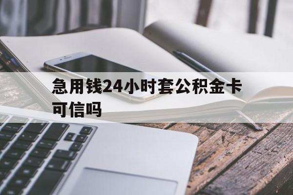 最新急用钱24小时套公积金卡可信吗方法分析(最方便真实的宁波急用钱24小时套公积金卡可信吗安全吗方法)