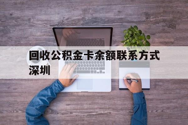 最新回收公积金卡余额联系方式深圳方法分析(最方便真实的宁波深圳住房公积金卡掉了怎么办方法)