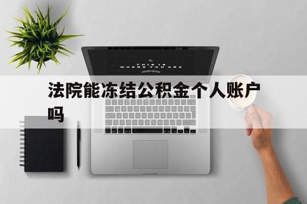 最新法院能冻结公积金个人账户吗方法分析(最方便真实的宁波法院能否冻结公积金账户方法)
