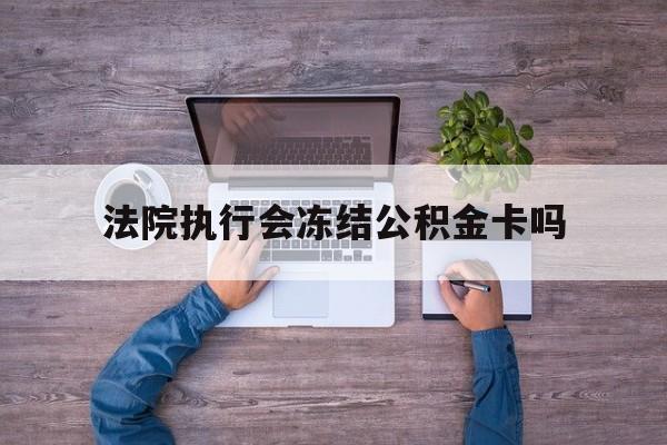 最新法院执行会冻结公积金卡吗方法分析(最方便真实的宁波法院会冻结住房公积金账户吗方法)