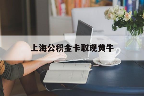 最新上海公积金卡取现黄牛方法分析(最方便真实的宁波上海公积金取现方法方法)