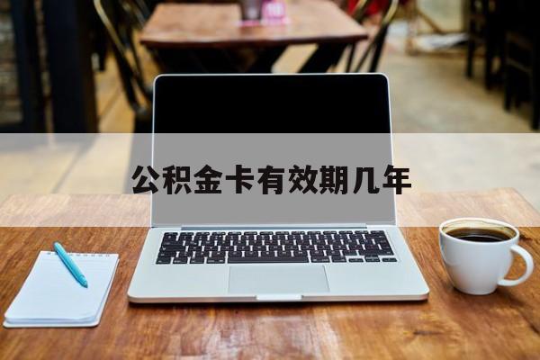 最新公积金卡有效期几年方法分析(最方便真实的宁波公积金卡上的有效期限是什么意思方法)